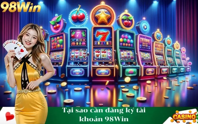 Tại sao cần đăng ký tài khoản 98Win